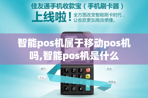 智能pos机属于移动pos机吗,智能pos机是什么