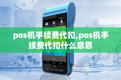 pos机手续费代扣,pos机手续费代扣什么意思