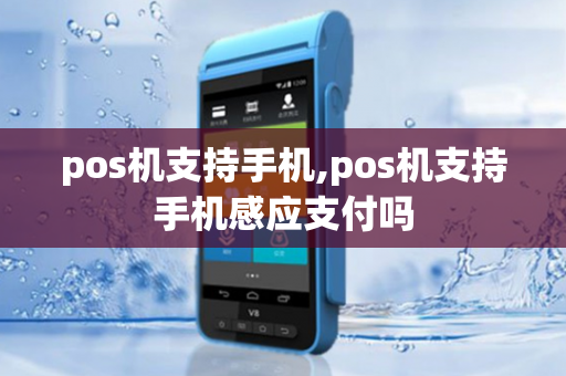 pos机支持手机,pos机支持手机感应支付吗