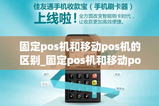 固定pos机和移动pos机的区别_固定pos机和移动pos机的区别是什么