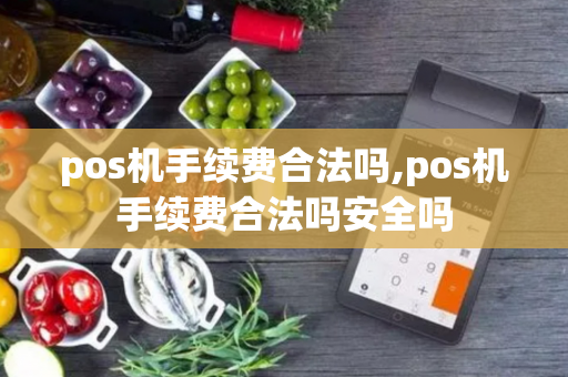 pos机手续费合法吗,pos机手续费合法吗安全吗