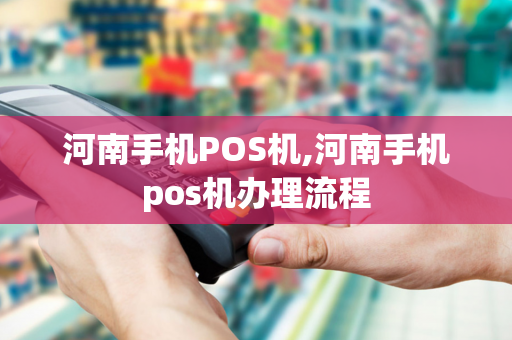 河南手机POS机,河南手机pos机办理流程