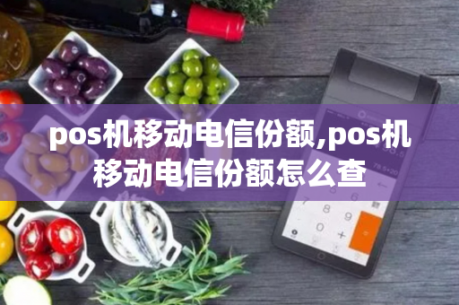 pos机移动电信份额,pos机移动电信份额怎么查