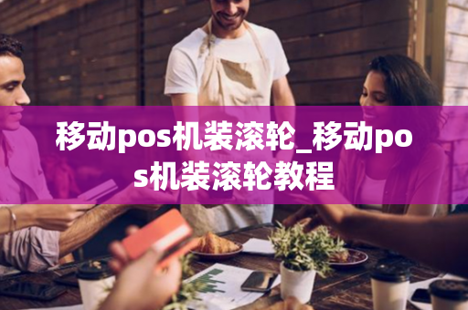 移动pos机装滚轮_移动pos机装滚轮教程