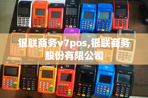 银联商务v7pos,银联商务股份有限公司