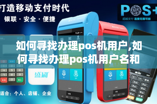 如何寻找办理pos机用户,如何寻找办理pos机用户名和密码