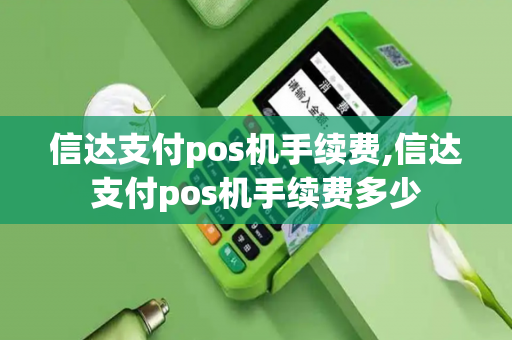 信达支付pos机手续费,信达支付pos机手续费多少