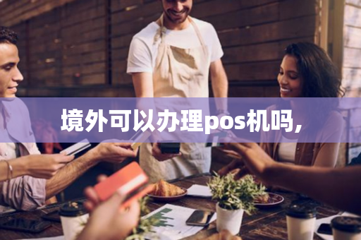 境外可以办理pos机吗,