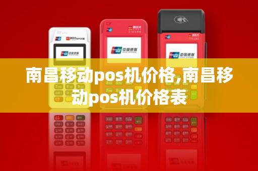 南昌移动pos机价格,南昌移动pos机价格表