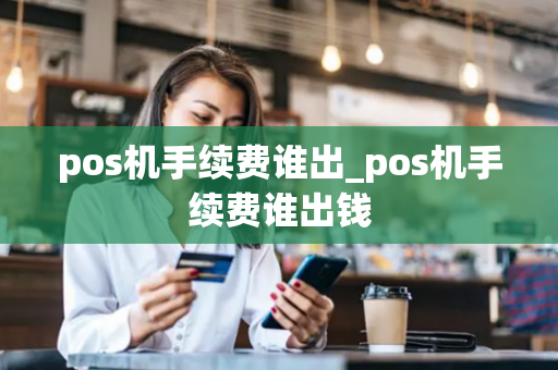 pos机手续费谁出_pos机手续费谁出钱