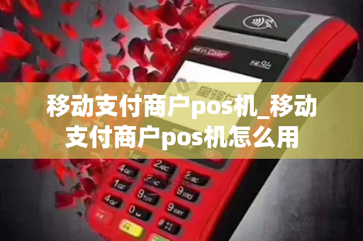 移动支付商户pos机_移动支付商户pos机怎么用