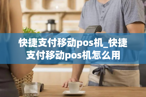 快捷支付移动pos机_快捷支付移动pos机怎么用