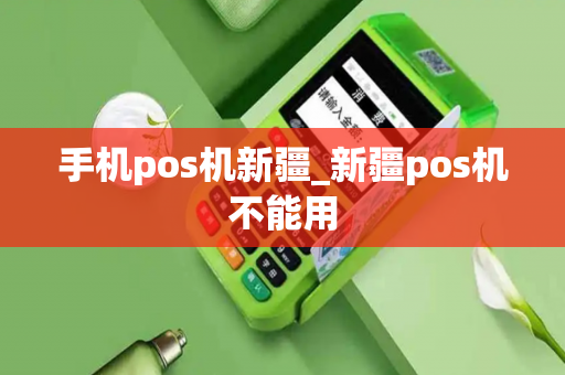 手机pos机新疆_新疆pos机不能用