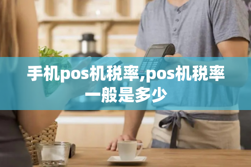 手机pos机税率,pos机税率一般是多少