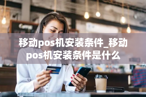 移动pos机安装条件_移动pos机安装条件是什么