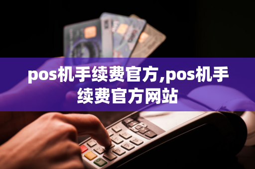 pos机手续费官方,pos机手续费官方网站