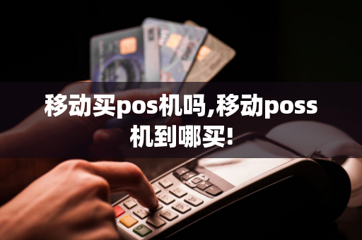 移动买pos机吗,移动poss机到哪买!