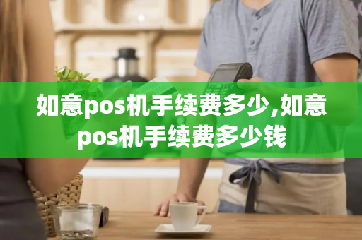 如意pos机手续费多少,如意pos机手续费多少钱