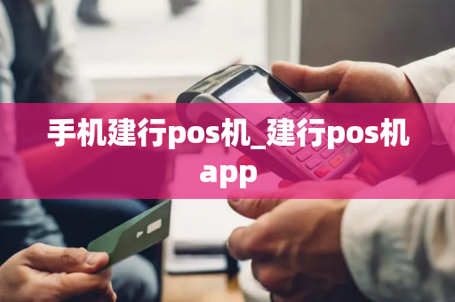 手机建行pos机_建行pos机app