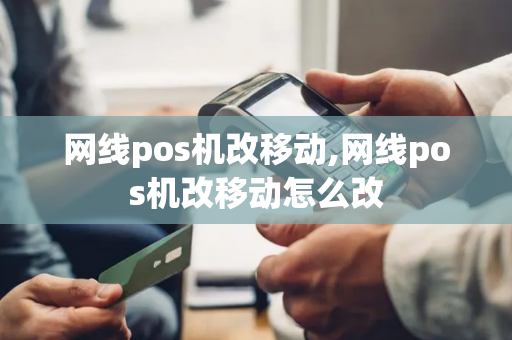 网线pos机改移动,网线pos机改移动怎么改