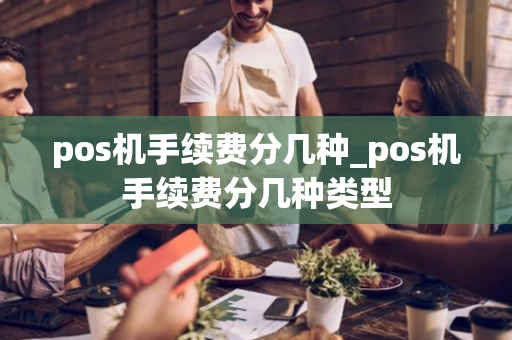 pos机手续费分几种_pos机手续费分几种类型