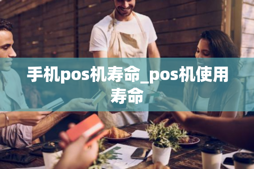 手机pos机寿命_pos机使用寿命