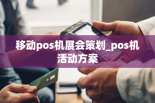 移动pos机展会策划_pos机活动方案