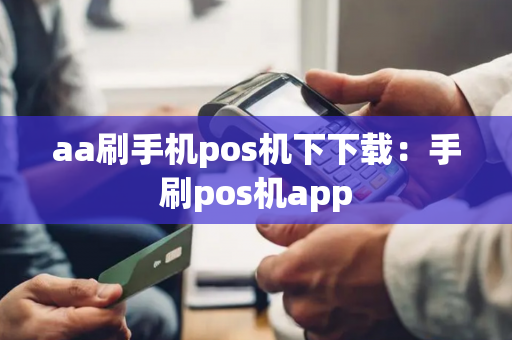 aa刷手机pos机下下载：手刷pos机app