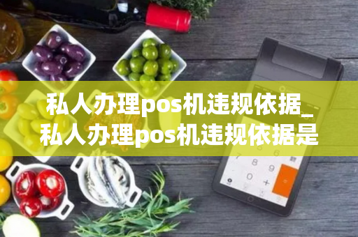 私人办理pos机违规依据_私人办理pos机违规依据是什么