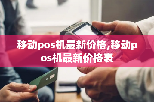 移动pos机最新价格,移动pos机最新价格表