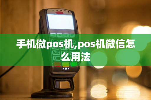 手机微pos机,pos机微信怎么用法