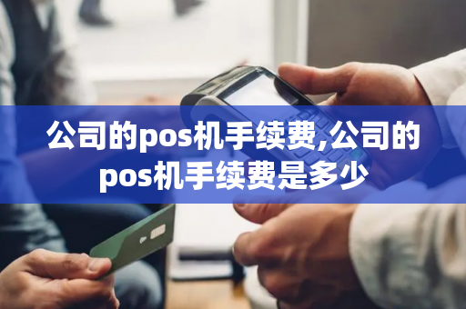 公司的pos机手续费,公司的pos机手续费是多少