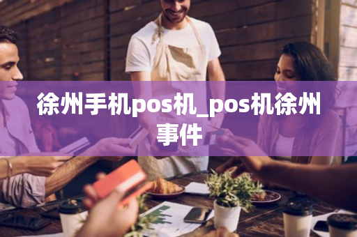 徐州手机pos机_pos机徐州事件