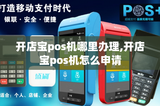 开店宝pos机哪里办理,开店宝pos机怎么申请