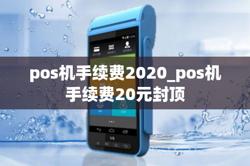 pos机手续费2020_pos机手续费20元封顶