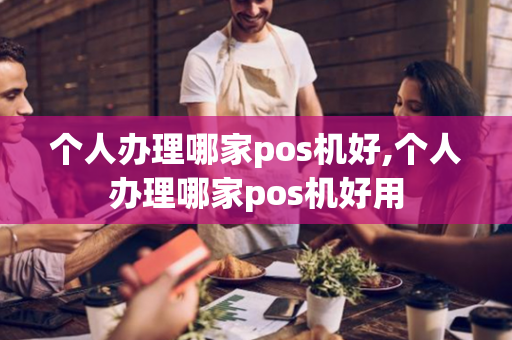 个人办理哪家pos机好,个人办理哪家pos机好用