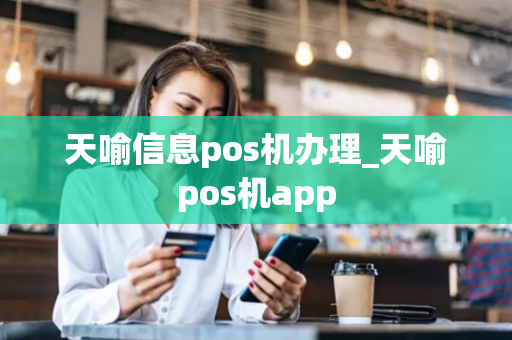 天喻信息pos机办理_天喻pos机app