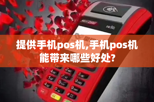 提供手机pos机,手机pos机能带来哪些好处?