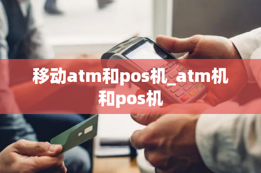 移动atm和pos机_atm机和pos机