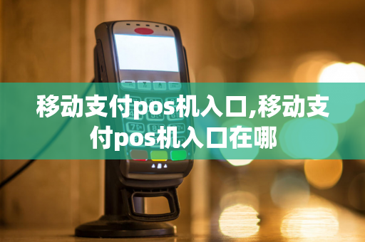 移动支付pos机入口,移动支付pos机入口在哪