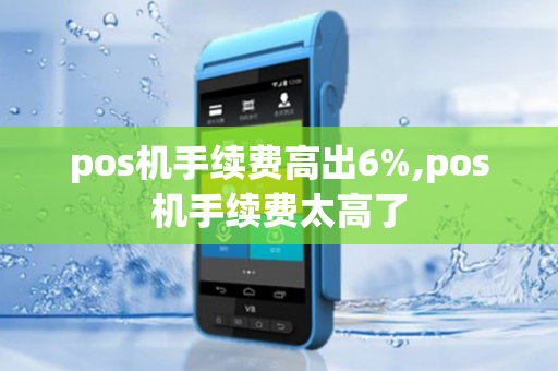 pos机手续费高出6%,pos机手续费太高了