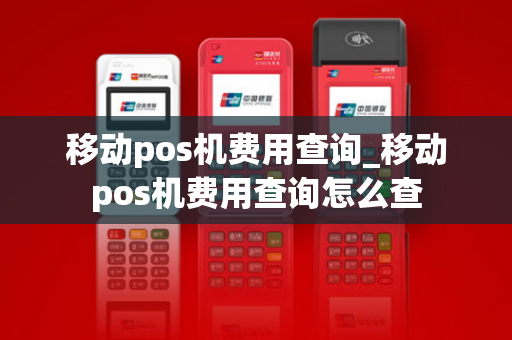 移动pos机费用查询_移动pos机费用查询怎么查