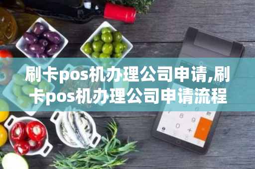 刷卡pos机办理公司申请,刷卡pos机办理公司申请流程