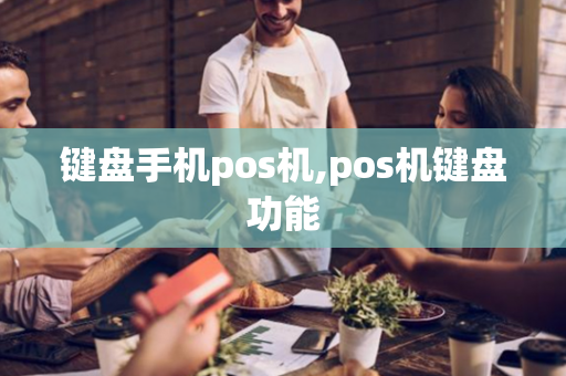 键盘手机pos机,pos机键盘功能