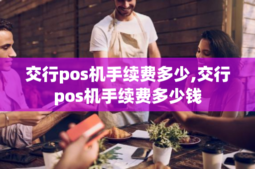 交行pos机手续费多少,交行pos机手续费多少钱