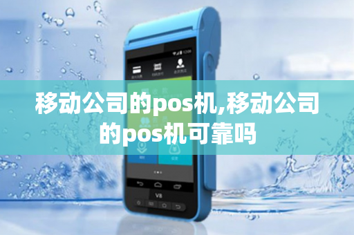 移动公司的pos机,移动公司的pos机可靠吗