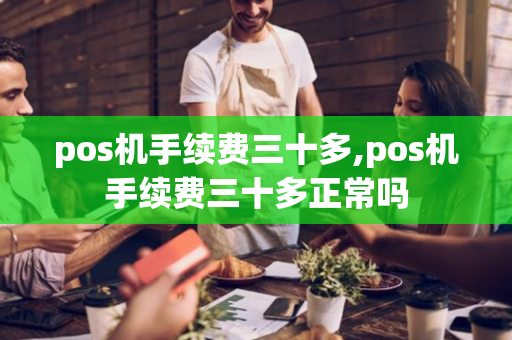 pos机手续费三十多,pos机手续费三十多正常吗