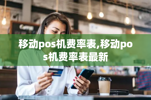 移动pos机费率表,移动pos机费率表最新